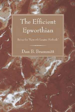 The Efficient Epworthian: Being the ?Epworth League Methods? de Dan Brearley Brummitt