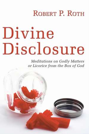 Divine Disclosure: Meditations on Godly Matters or Licorice from the Box of God de Robert Paul Roth