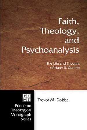 Faith, Theology, and Psychoanalysis: The Life and Thought of Harry S. Guntrip de Trevor M. Dobbs