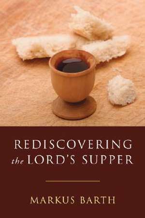 Rediscovering the Lord's Supper de Markus Barth