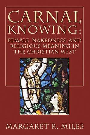 Carnal Knowing: Female Nakedness and Religious Meaning in the Christian West de Margaret R. Miles