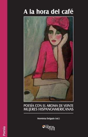 a la Hora del Cafe. Poesia Con El Aroma de Veinte Mujeres Hispanoamericanas de Herminia Delgado