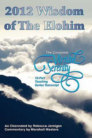 2012 Wisdom of the Elohim: The Complete Virtual Serenity 12-Part Teaching Series Transcript de Rebecca Jernigan