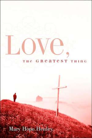 Love, The Greatest Thing de Mary Hope Henley