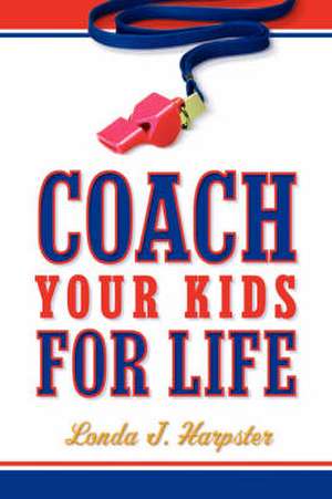 Coach Your Kids For Life de Londa J Harpster