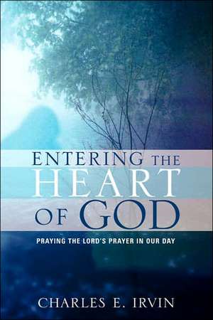 Entering the Heart of God de Charles E Irvin