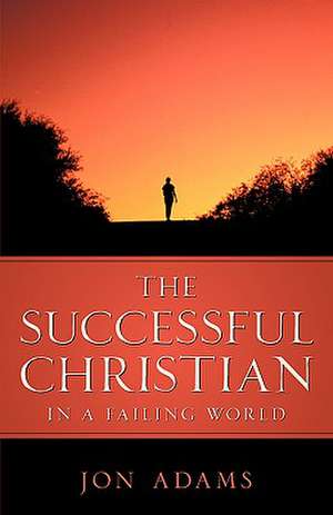 The Successful Christian in a Failing World de Jon Adams