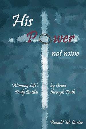 His Power--Not Mine de Ronald M. Carter