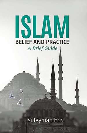 Islam: Belief & Practice -- A Brief Guide de Suleyman Eris