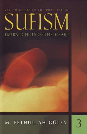 Key Concepts in the Practice of Sufism: Volume 3: Emerald Hills of the Heart de M Fethullah Glen