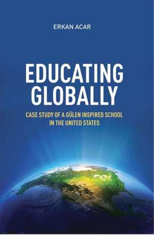 Educating Globally: Case Study of a Gulen-Inspired School in the United States de Erkan Acar