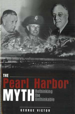 The Pearl Harbor Myth: Rethinking the Unthinkable de Dr. George Victor