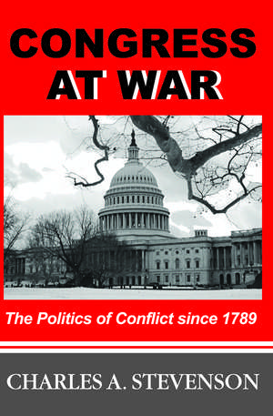 Congress at War: The Politics of Conflict Since 1789 de Charles A. Stevenson