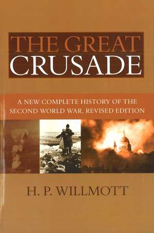 The Great Crusade: A New Complete History of the Second World War, Revised Edition de H. P. Willmott