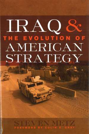 Iraq and the Evolution of American Strategy de Steven Metz