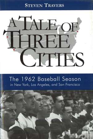 A Tale of Three Cities: The 1962 Baseball Season in New York, Los Angeles, and San Francisco de Steven Travers