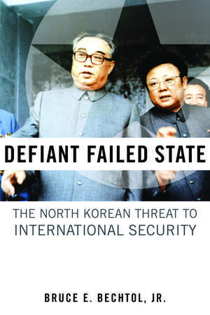 Defiant Failed State: The North Korean Threat to International Security de Bruce E. Bechtol, Jr.