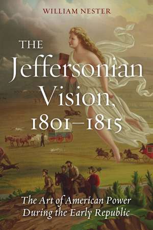 The Jeffersonian Vision, 1801-1815: The Art of American Power During the Early Republic de William Nester