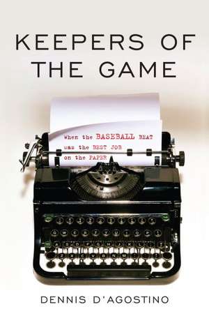 Keepers of the Game: When the Baseball Beat was the Best Job on the Paper de Dennis D'Agostino