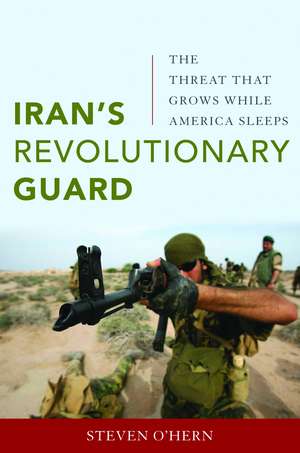 Iran's Revolutionary Guard: The Threat That Grows While America Sleeps de Steven O'hern