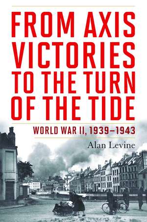 From Axis Victories to the Turn of the Tide: World War II, 1939-1943 de Alan Levine