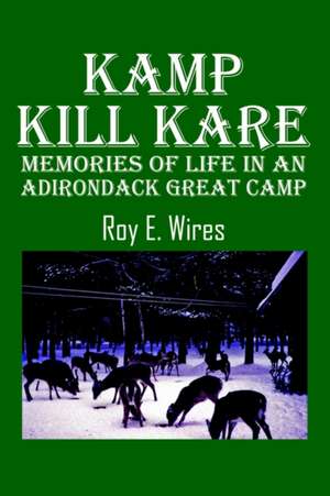 Kamp Kill Kare: Memories Of Life In An Adirondack Great Camp de Roy E. Wires