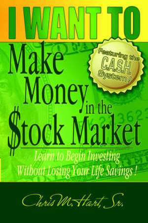 I Want to Make Money in the Stock Market: Learn to Begin Investing Without Losing Your Life Savings de Chris M. Hart