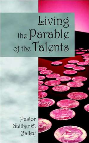 Living the Parable of the Talents: Challenging and Revitalizing a Congregation Using Their God-Given Talents. de Gaither E. Bailey