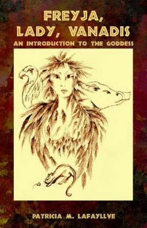 Freyja, Lady, Vanadis: An Introduction to the Goddess de Patricia M. Lafayllve