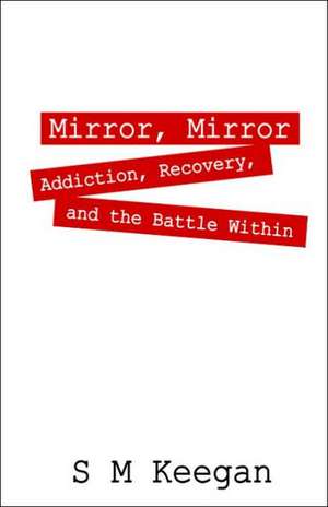 Mirror, Mirror: Addiction, Recovery, and the Battle Within de S. M. Keegan