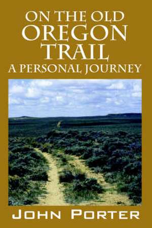 On the Old Oregon Trail: A Personal Journey de John Porter