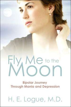 Fly Me to the Moon: Bipolar Journey Through Mania and Depression de H. E. Logue