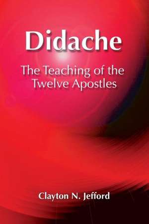 Didache: The Teaching of the Twelve Apostles de Clayton N. Jefford