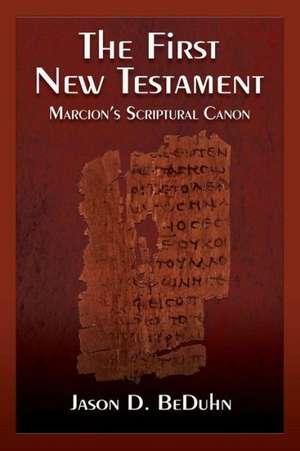 The First New Testament: Marcion's Scriptural Canon de Jason Beduhn