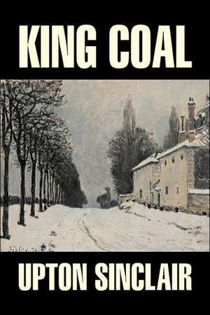 King Coal by Upton Sinclair, Fiction, Classics, Literary de Upton Sinclair