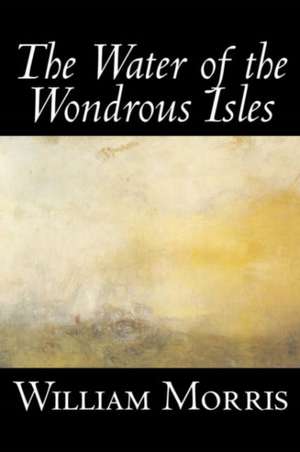 The Water of the Wondrous Isles by Wiliam Morris, Fiction, Fantasy, Classics, Fairy Tales, Folk Tales, Legends & Mythology de William Morris