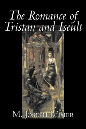 The Romance of Tristan and Iseult de M. Joseph Bdier