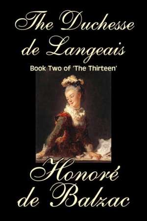 The Duchesse de Langeais, Book Two of 'The Thirteen' by Honore de Balzac, Fiction, Literary, Historical de Honore De Balzac