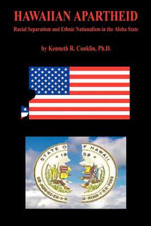 Hawaiian Apartheid - Racial Separatism and Ethnic Nationalism in the Aloha State de Kenneth R. Conklin