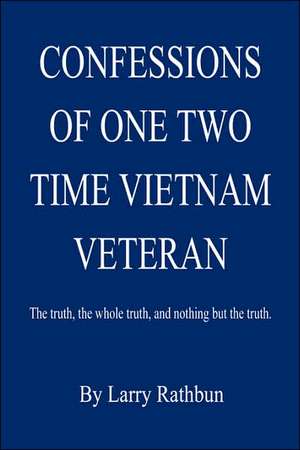 Confessions of One Two Time Vietnam Veteran de Larry Rathbun