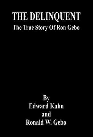 The Delinquent - The True Story of Ron Gebo de Edward Kahn