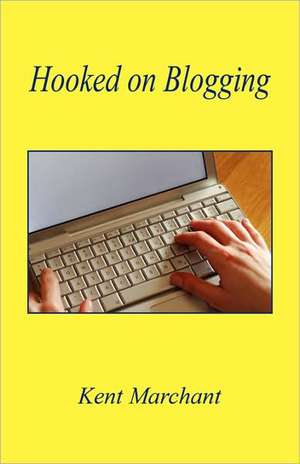 Hooked on Blogging de Kent Marchant