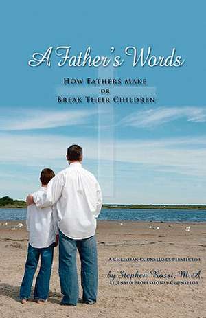 A Father's Words - How Fathers Make or Break Their Children de Stephen Rossi