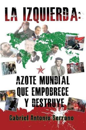 La Izquierda: Azote Mundial Que Empobrece y Destruye de Gabriel Antonio Serrano