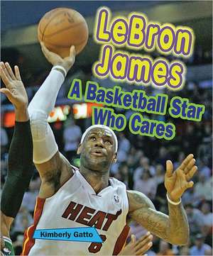 Lebron James: A Basketball Star Who Cares de Kimberly Gatto