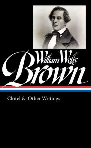 William Wells Brown: Clotel & Other Writings de William Wells Brown