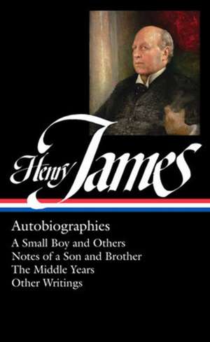 Henry James: Autobiographies: A Small Boy and Others / Notes of a Son and Brother / The Middle Years / Other Writings de Henry James