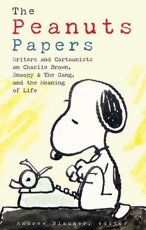 The Peanuts Papers: Writers and Cartoonists on Charlie Brown, Snoopy & the Gang,and the Meaning of Life de Andrew Blauner