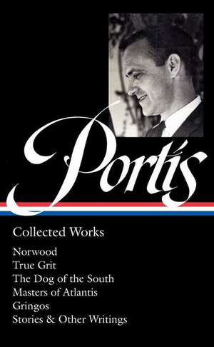 Charles Portis: Collected Works (Loa #369): Norwood / True Grit / The Dog of the South / Masters of Atlantis / Gringos / Stories & Other Writings de Charles Portis