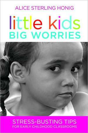 Little Kids, Big Worries: Stress-Busting Tips for Early Childhood Classrooms de Alice Sterling Honig